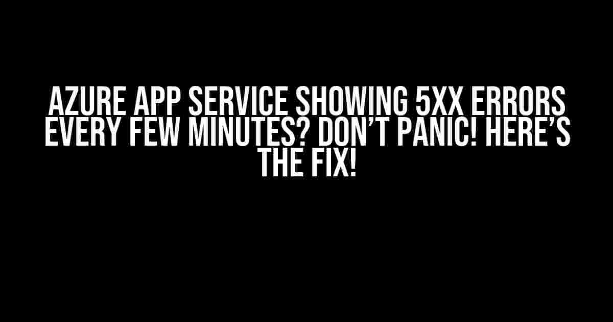 Azure App Service Showing 5xx Errors Every Few Minutes? Don’t Panic! Here’s the Fix!