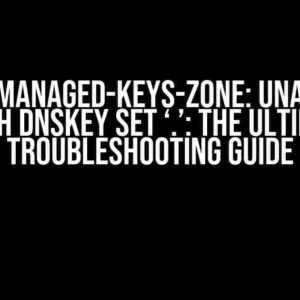 Bind9 Managed-Keys-Zone: Unable to Fetch DNSKEY Set ‘.’: The Ultimate Troubleshooting Guide