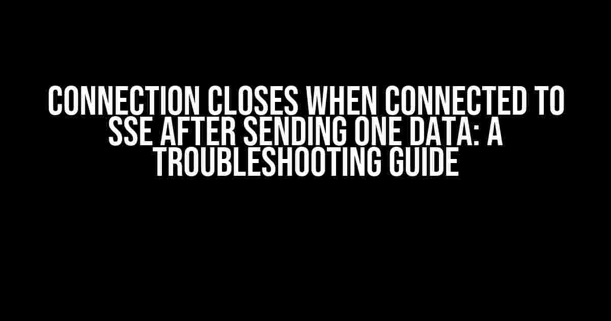 Connection Closes When Connected to SSE After Sending One Data: A Troubleshooting Guide