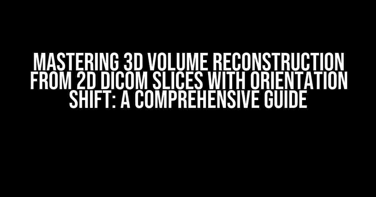 Mastering 3D Volume Reconstruction from 2D DICOM Slices with Orientation Shift: A Comprehensive Guide