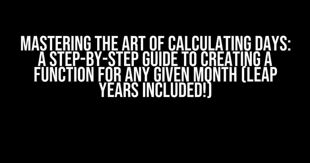 Mastering the Art of Calculating Days: A Step-by-Step Guide to Creating a Function for Any Given Month (Leap Years Included!)