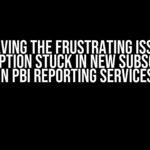 Solving the Frustrating Issue: Subscription Stuck in New Subscription in PBI Reporting Services