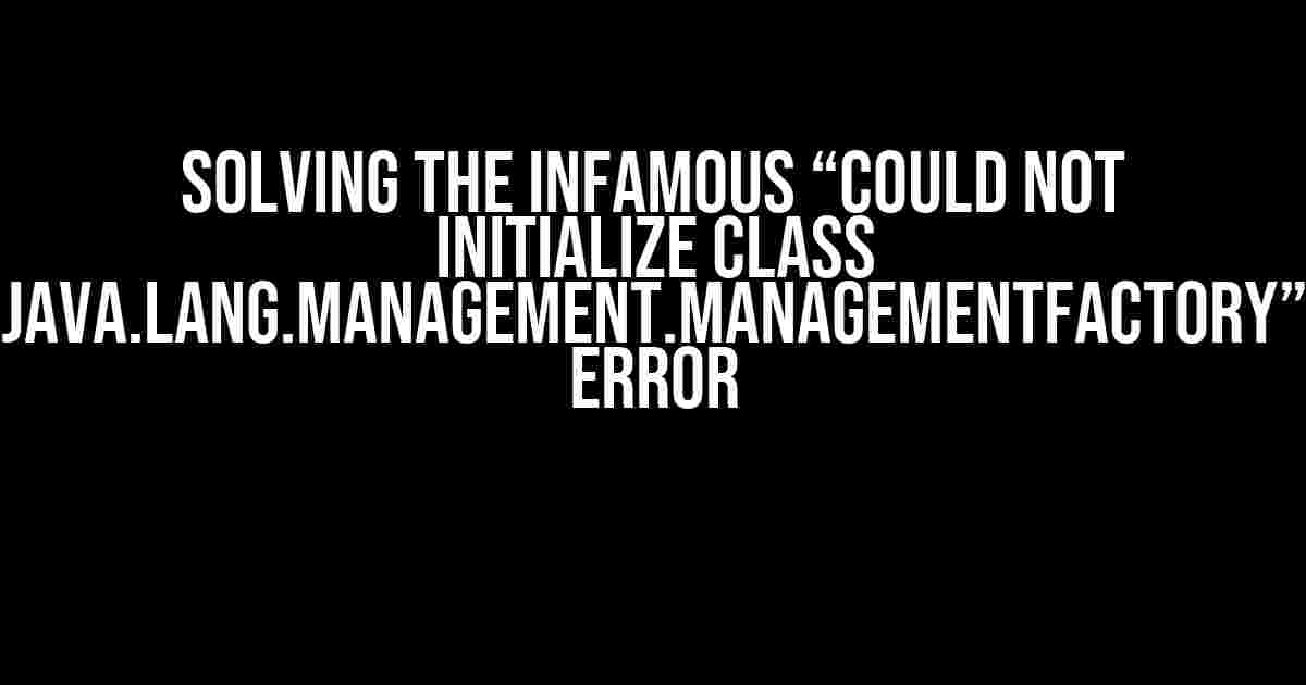 Solving the Infamous “Could not initialize class java.lang.management.ManagementFactory” Error