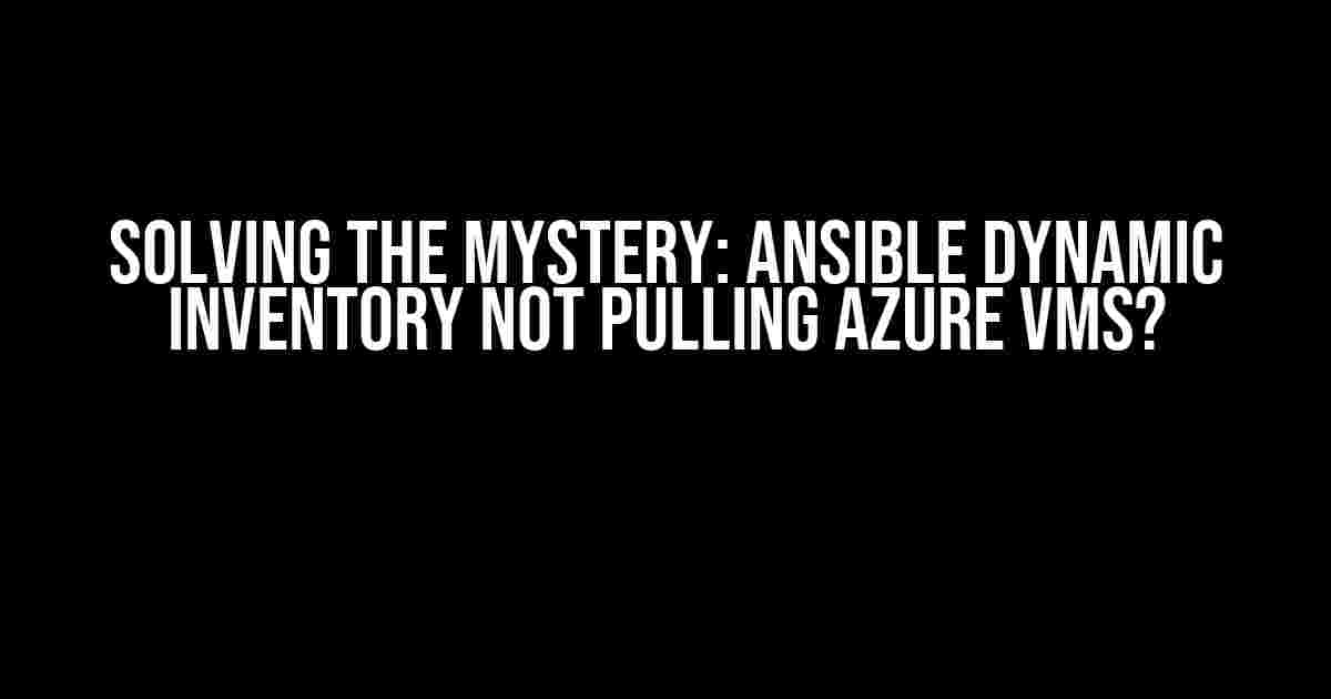 Solving the Mystery: Ansible Dynamic Inventory not Pulling Azure VMs?