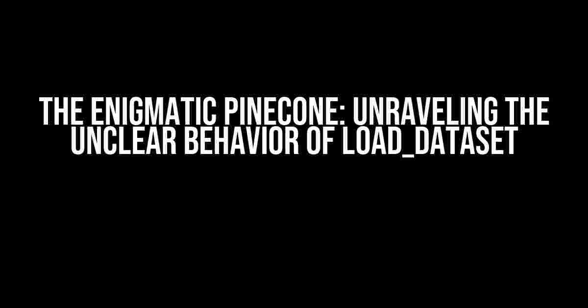 The Enigmatic Pinecone: Unraveling the Unclear Behavior of load_dataset