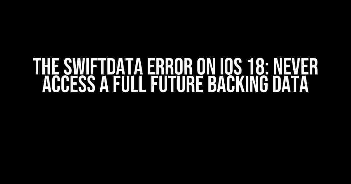 The SwiftData Error on iOS 18: Never Access a Full Future Backing Data