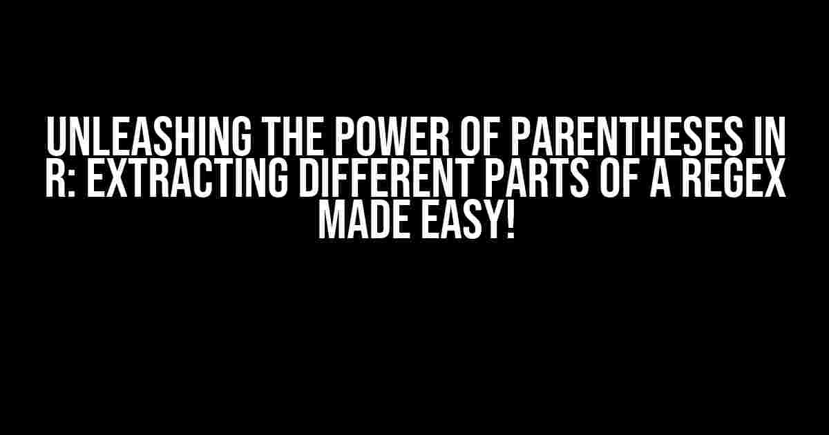 Unleashing the Power of Parentheses in R: Extracting Different Parts of a Regex Made Easy!