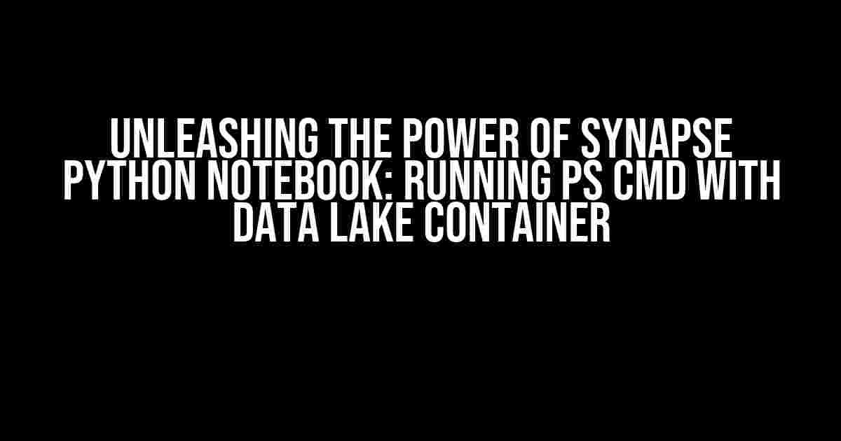 Unleashing the Power of Synapse Python Notebook: Running PS Cmd with Data Lake Container