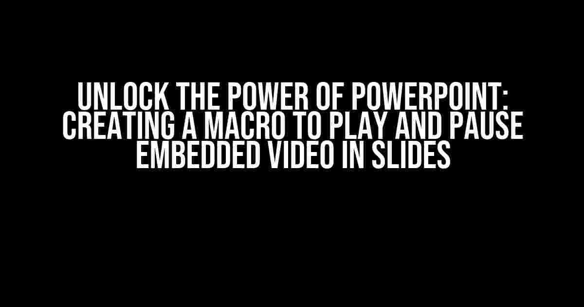 Unlock the Power of PowerPoint: Creating a Macro to Play and Pause Embedded Video in Slides