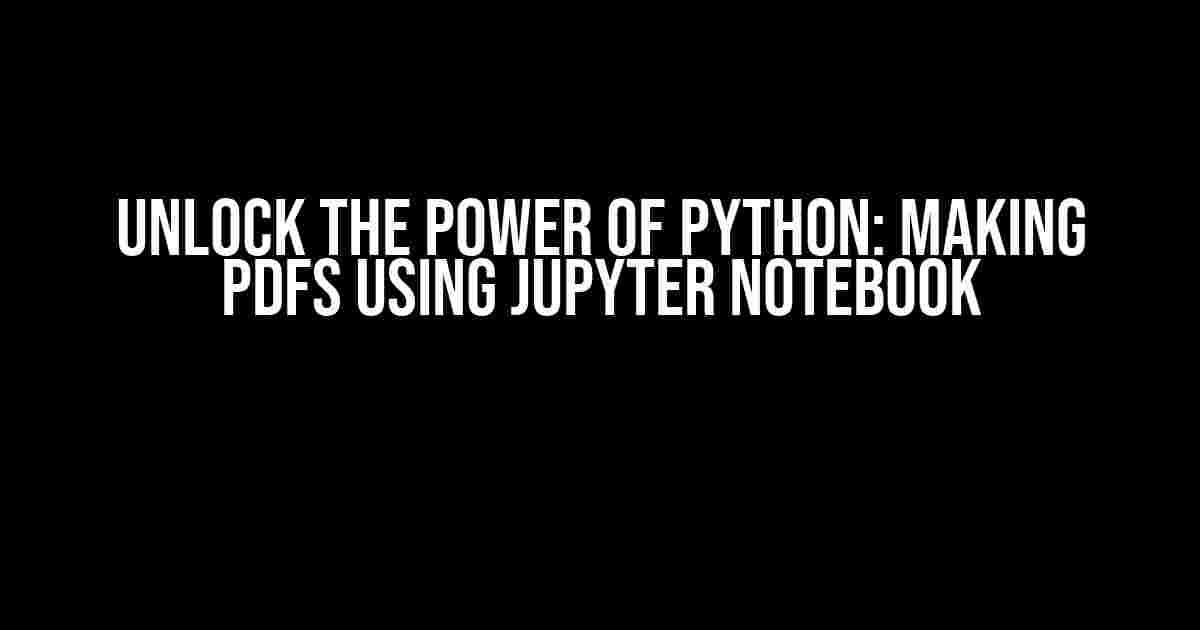 Unlock the Power of Python: Making PDFs using Jupyter Notebook