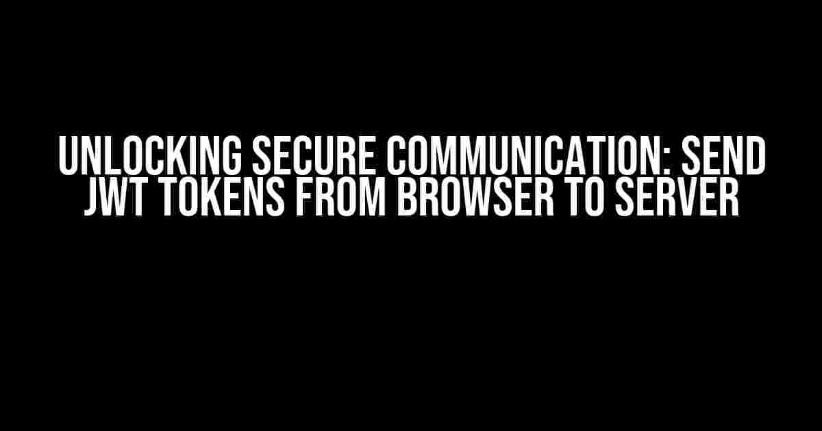 Unlocking Secure Communication: Send JWT Tokens from Browser to Server