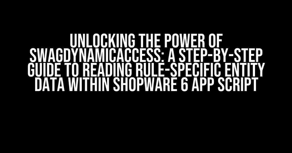 Unlocking the Power of SwagDynamicAccess: A Step-by-Step Guide to Reading Rule-Specific Entity Data within Shopware 6 App Script