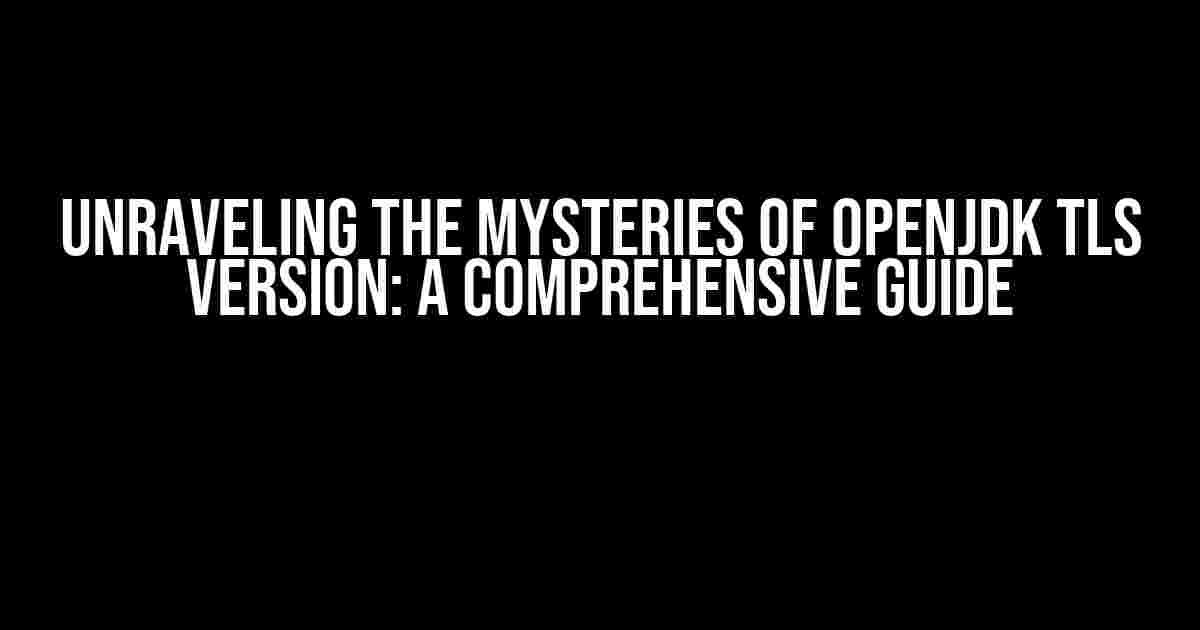 Unraveling the Mysteries of OpenJDK TLS Version: A Comprehensive Guide