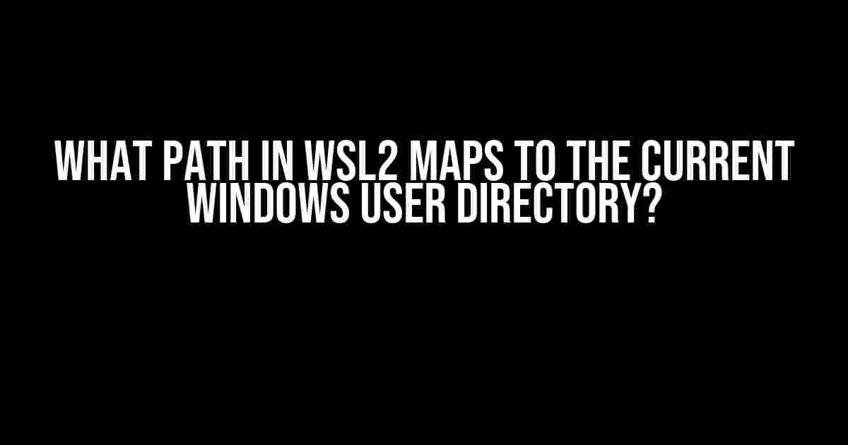 What Path in WSL2 Maps to the Current Windows User Directory?